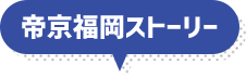 帝京福岡ストーリー