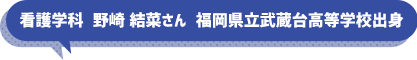 看護学科　野崎　結菜さん　福岡県立武蔵台高等学校