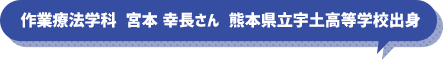 作業療法学科　宮本　幸長さん　熊本県立宇土高等学校出身