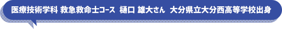 医療技術学科 救急救命士コース　樋口　雄大さん　大分県立大分西高等学校出身